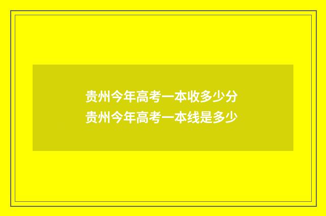 贵州今年高考一本收多少分 贵州今年高考一本线是多少