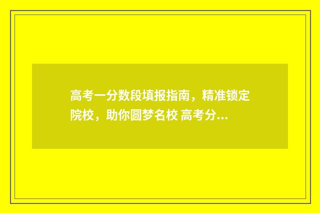 高考一分数段填报指南，精准锁定院校，助你圆梦名校 高考分数一分一段表是什么