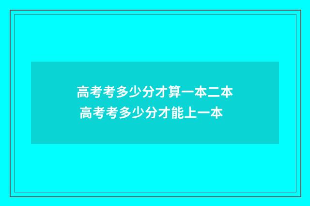 高考考多少分才算一本二本 高考考多少分才能上一本
