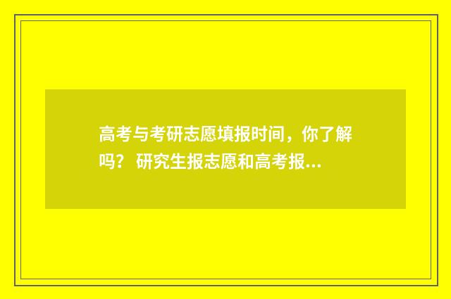 高考与考研志愿填报时间，你了解吗？ 研究生报志愿和高考报志愿的区别
