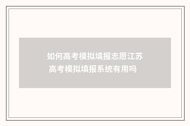 如何高考模拟填报志愿江苏 高考模拟填报系统有用吗