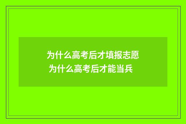 为什么高考后才填报志愿 为什么高考后才能当兵