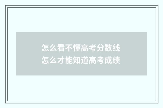 怎么看不懂高考分数线 怎么才能知道高考成绩