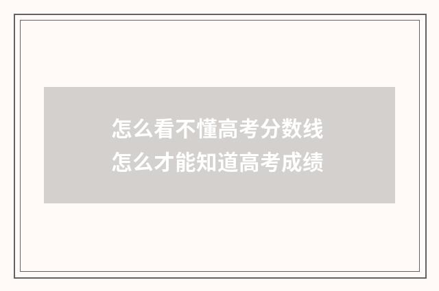 怎么看不懂高考分数线 怎么才能知道高考成绩