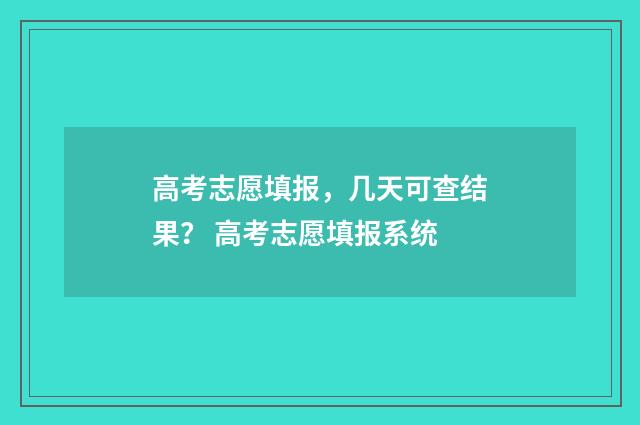 高考志愿填报，几天可查结果？ 高考志愿填报系统