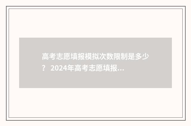 高考志愿填报模拟次数限制是多少? 2024年高考志愿填报模拟次数最新规定 高考志愿填报模拟填报系统官网入口