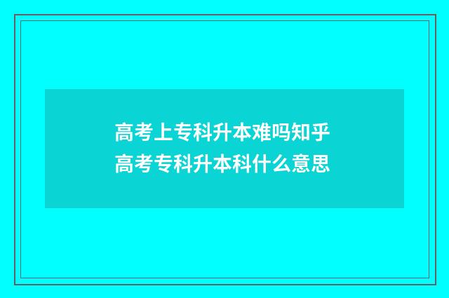 高考上专科升本难吗知乎 高考专科升本科什么意思