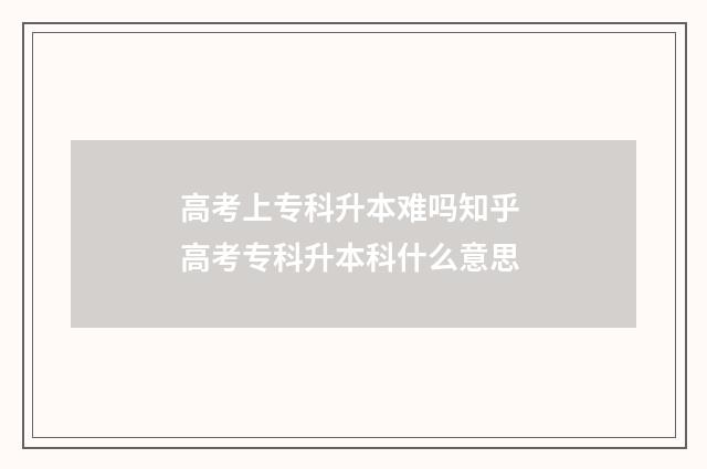 高考上专科升本难吗知乎 高考专科升本科什么意思