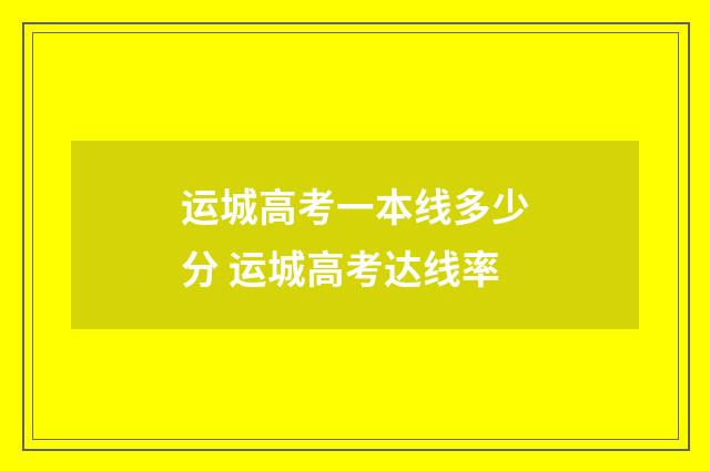 运城高考一本线多少分 运城高考达线率
