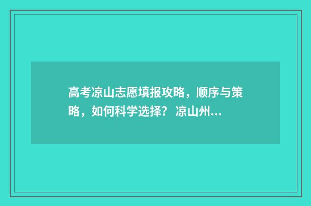 高考凉山志愿填报攻略，顺序与策略，如何科学选择？ 凉山州高考志愿填报系统入口2021