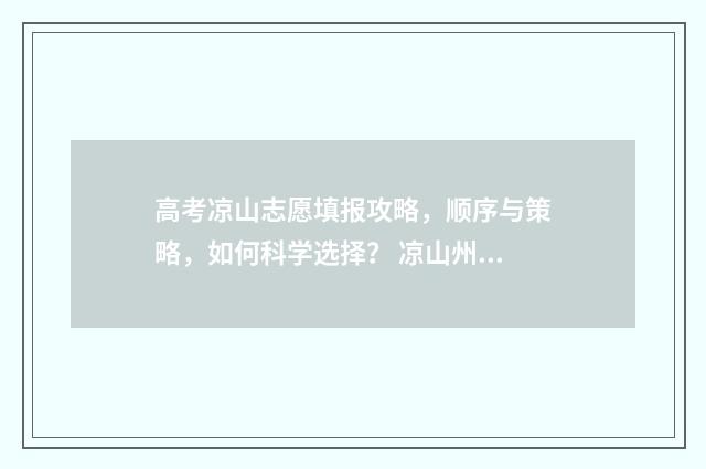 高考凉山志愿填报攻略，顺序与策略，如何科学选择？ 凉山州高考志愿填报系统入口2021
