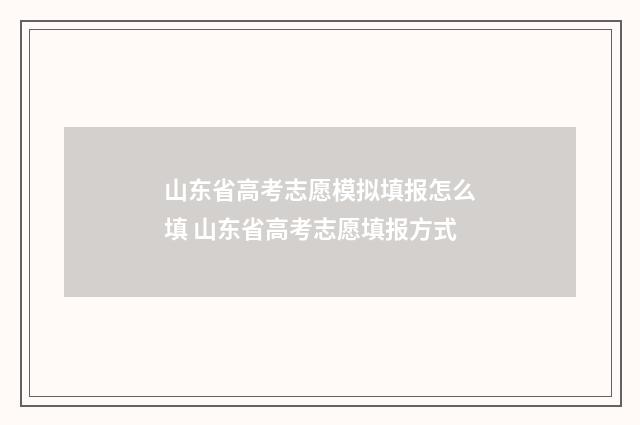 山东省高考志愿模拟填报怎么填 山东省高考志愿填报方式