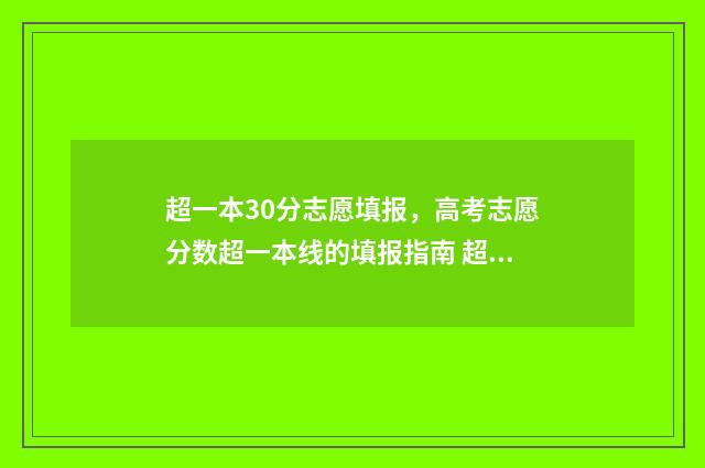 超一本30分志愿填报，高考志愿分数超一本线的填报指南 超一本线30分走一本还是二本
