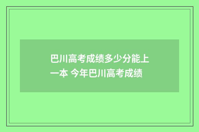 巴川高考成绩多少分能上一本 今年巴川高考成绩