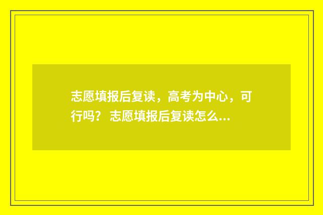 志愿填报后复读，高考为中心，可行吗？ 志愿填报后复读怎么填