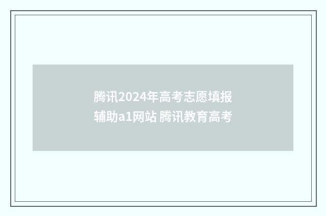 腾讯2024年高考志愿填报辅助a1网站 腾讯教育高考