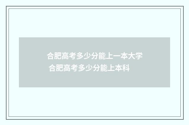 合肥高考多少分能上一本大学 合肥高考多少分能上本科