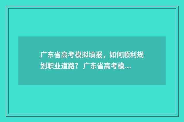 广东省高考模拟填报，如何顺利规划职业道路？ 广东省高考模拟填报系统