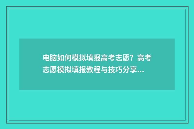 电脑如何模拟填报高考志愿？高考志愿模拟填报教程与技巧分享 电脑模拟怎么设置在哪