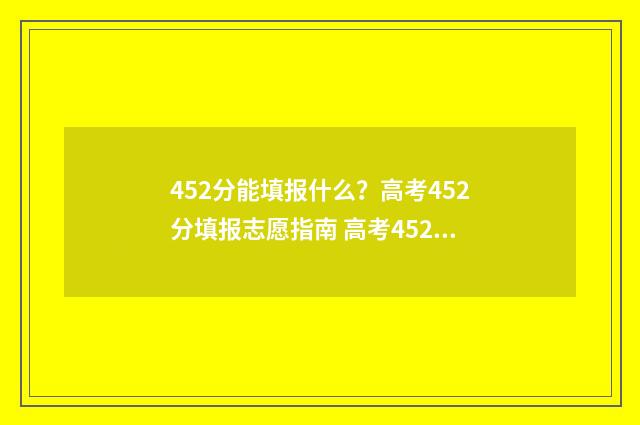 452分能填报什么？高考452分填报志愿指南 高考452分可以报读什么学校