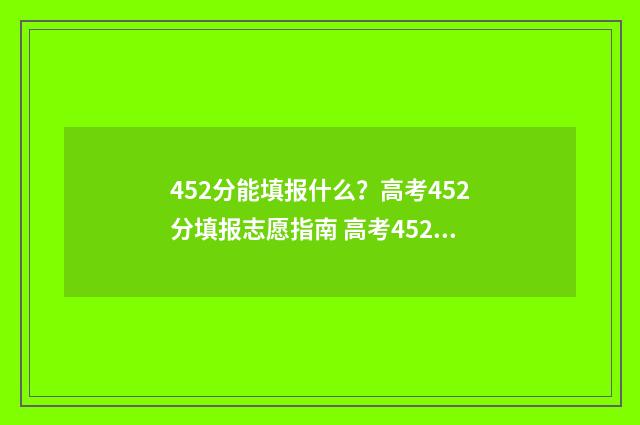 452分能填报什么？高考452分填报志愿指南 高考452分可以报读什么学校