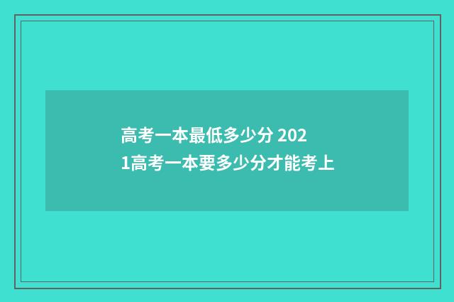 高考一本最低多少分 2021高考一本要多少分才能考上