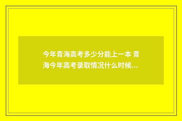 今年青海高考多少分能上一本 青海今年高考录取情况什么时候出来