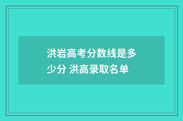 洪岩高考分数线是多少分 洪高录取名单