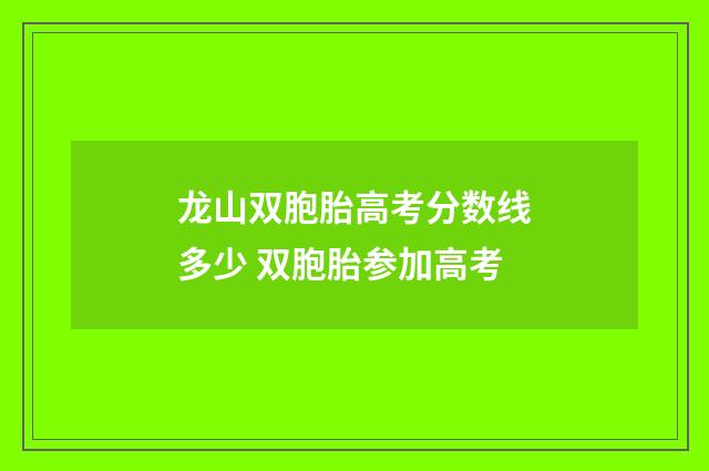 龙山双胞胎高考分数线多少 双胞胎参加高考