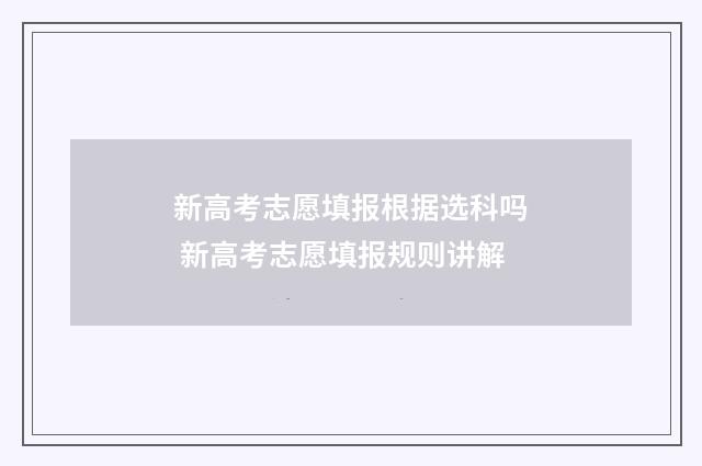 新高考志愿填报根据选科吗 新高考志愿填报规则讲解