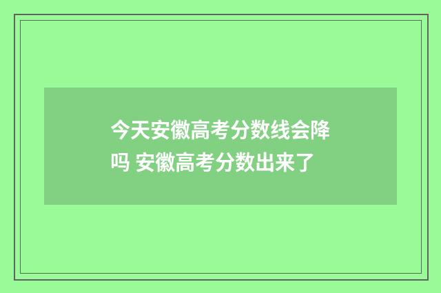 今天安徽高考分数线会降吗 安徽高考分数出来了
