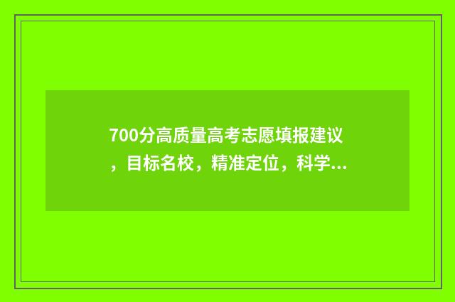 700分高质量高考志愿填报建议，目标名校，精准定位，科学选专业！ 高考700分以上的