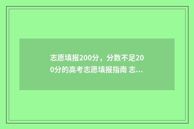 志愿填报200分,分数不足200分的高考志愿填报指南 志愿填报105%