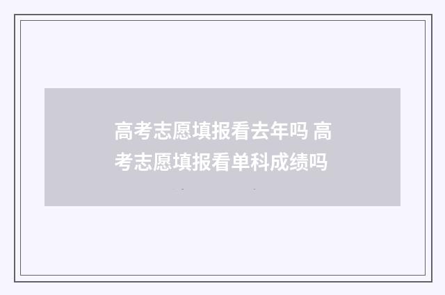 高考志愿填报看去年吗 高考志愿填报看单科成绩吗