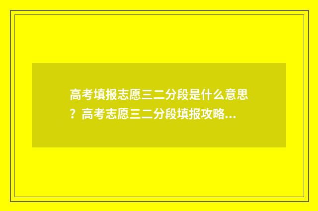 高考填报志愿三二分段是什么意思？高考志愿三二分段填报攻略 高考填报志愿三位学院代码
