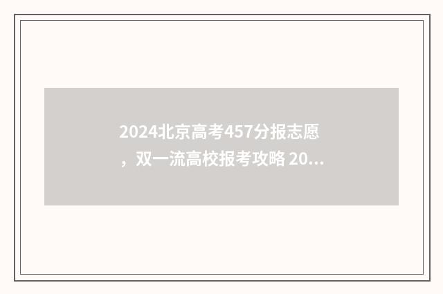 2024北京高考457分报志愿，双一流高校报考攻略 2024北京高考450分左右文科生能报哪些大学