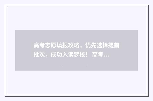 高考志愿填报攻略，优先选择提前批次，成功入读梦校！ 高考志愿填报攻略 书