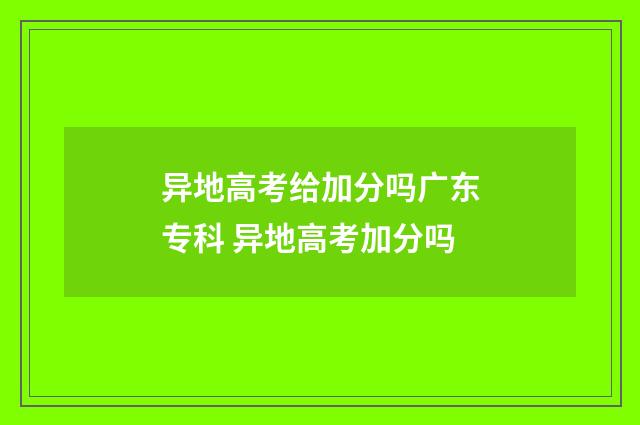 异地高考给加分吗广东专科 异地高考加分吗