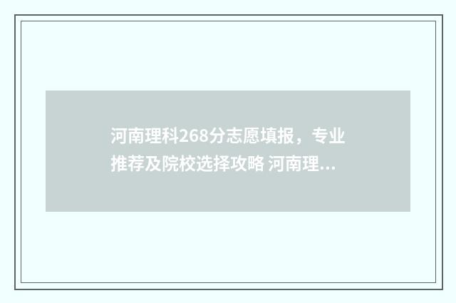 河南理科268分志愿填报，专业推荐及院校选择攻略 河南理科298分