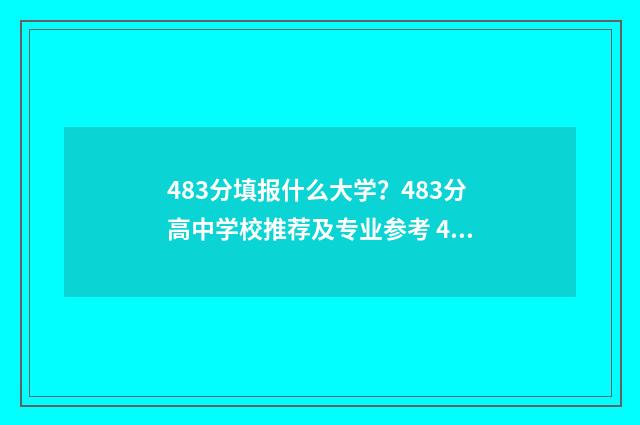 483分填报什么大学？483分高中学校推荐及专业参考 483分上什么大学
