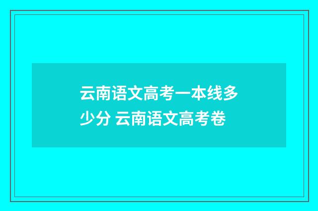 云南语文高考一本线多少分 云南语文高考卷