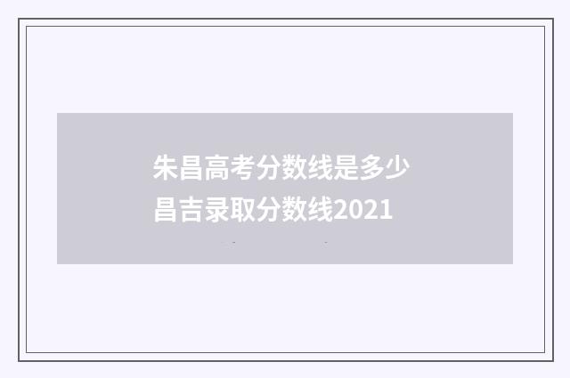 朱昌高考分数线是多少 昌吉录取分数线2021