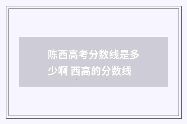陈西高考分数线是多少啊 西高的分数线