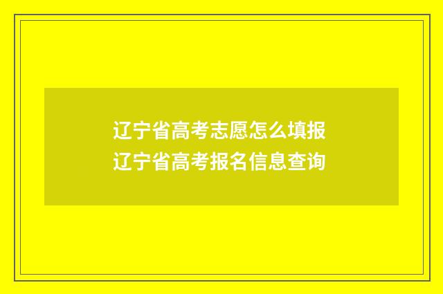 辽宁省高考志愿怎么填报 辽宁省高考报名信息查询