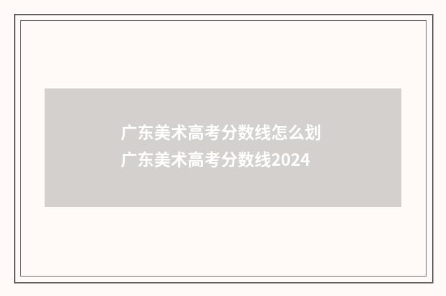 广东美术高考分数线怎么划 广东美术高考分数线2024