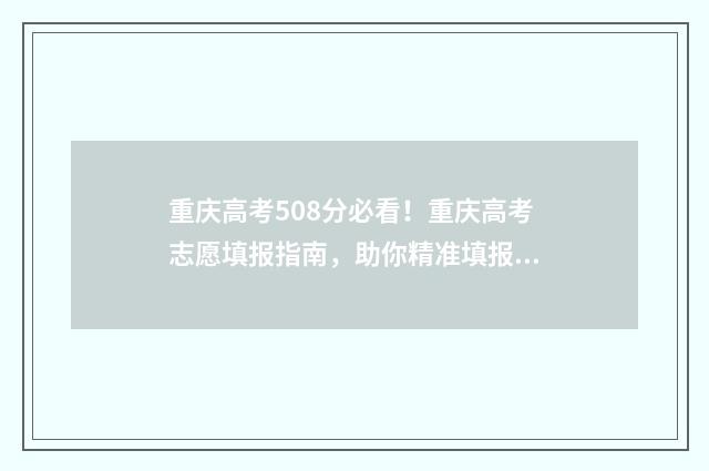 重庆高考508分必看！重庆高考志愿填报指南，助你精准填报 重庆高考508分必须上吗