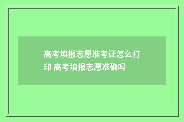 高考填报志愿准考证怎么打印 高考填报志愿准确吗