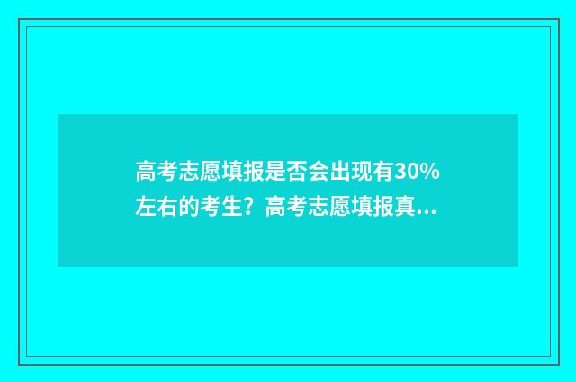 高考志愿填报是否会出现有30%左右的考生？高考志愿填报真相揭秘 高考志愿填报是在高考成绩出来之后吗