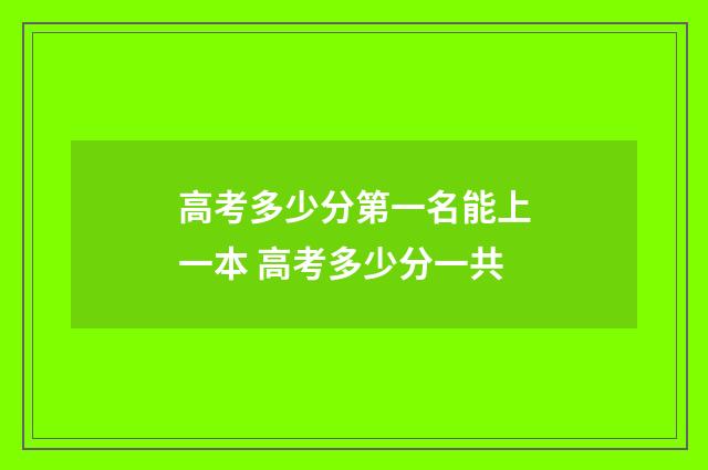 高考多少分第一名能上一本 高考多少分一共
