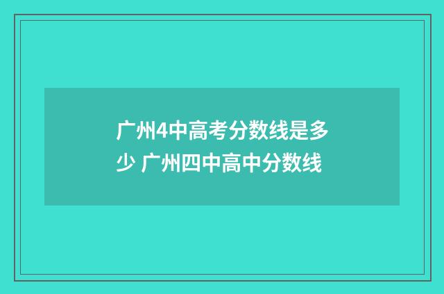 广州4中高考分数线是多少 广州四中高中分数线